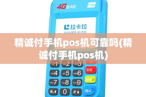精诚付手机pos机可靠吗(精诚付手机pos机) 精诚付手机pos机可靠吗(精诚付手机pos机)