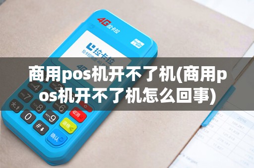 商用pos机开不了机(商用pos机开不了机怎么回事)