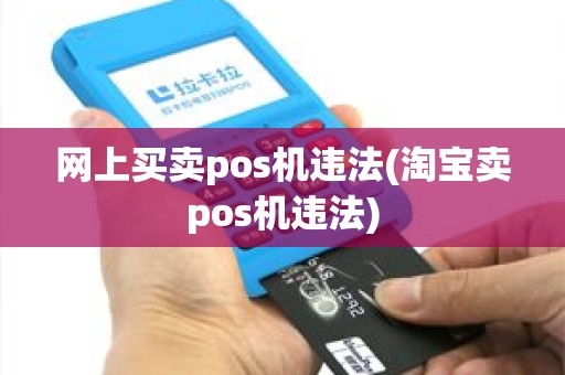 网上买卖pos机违法(淘宝卖pos机违法) 网上买卖pos机违法(淘宝卖pos机违法)