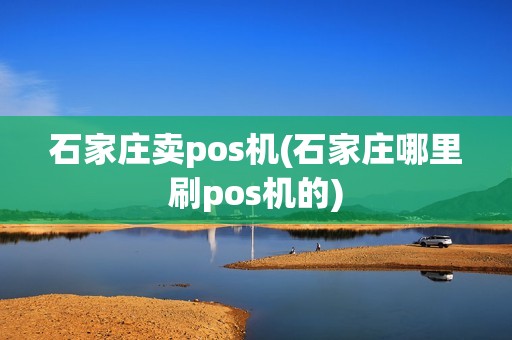 石家庄卖pos机(石家庄哪里刷pos机的) 石家庄卖pos机(石家庄哪里刷pos机的)