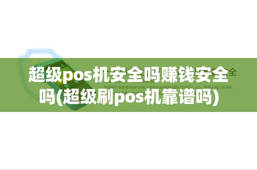 超级pos机安全吗赚钱安全吗(超级刷pos机靠谱吗)