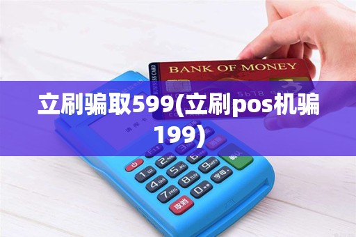 立刷骗取599(立刷pos机骗199)