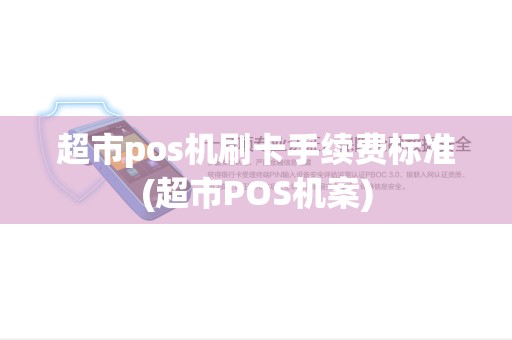 超市pos机刷卡手续费标准(超市POS机案) 超市pos机刷卡手续费标准(超市POS机案)