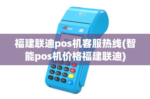 福建联迪pos机客服热线(智能pos机价格福建联迪) 福建联迪pos机客服热线(智能pos机价格福建联迪)