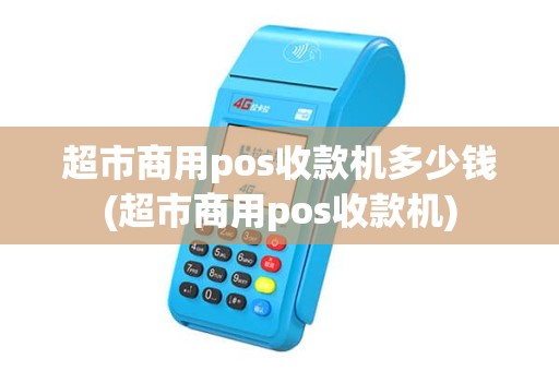 超市商用pos收款机多少钱(超市商用pos收款机)