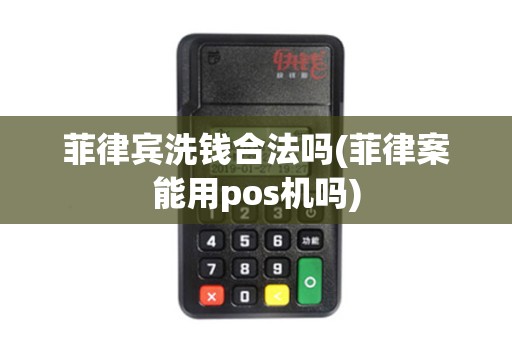 菲律宾洗钱合法吗(菲律案能用pos机吗)