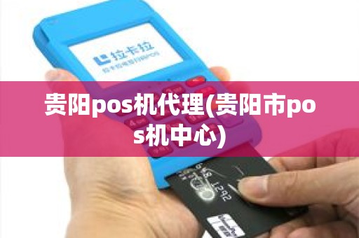 贵阳pos机代理(贵阳市pos机中心)