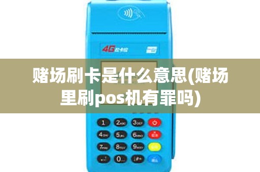 赌场刷卡是什么意思(赌场里刷pos机有罪吗) 赌场刷卡是什么意思(赌场里刷pos机有罪吗)