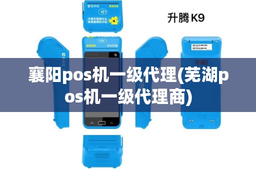 襄阳pos机一级代理(芜湖pos机一级代理商) 襄阳pos机一级代理(芜湖pos机一级代理商)