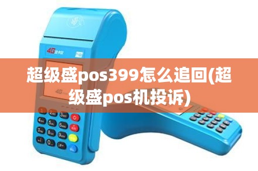 超级盛pos399怎么追回(超级盛pos机投诉)