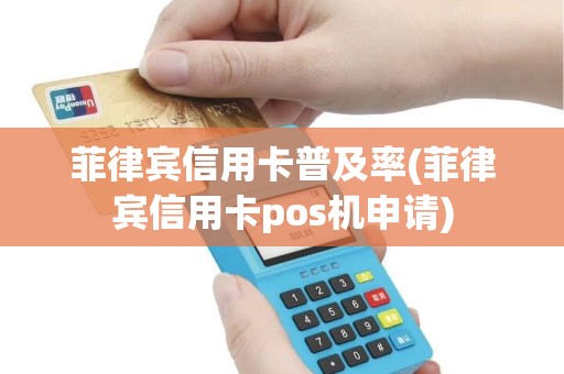 菲律宾信用卡普及率(菲律宾信用卡pos机申请)