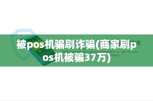 被pos机骗刷诈骗(商家刷pos机被骗37万)