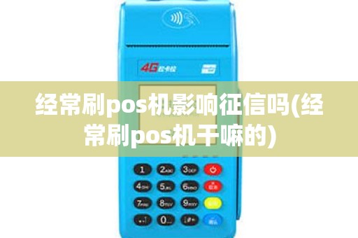 经常刷pos机影响征信吗(经常刷pos机干嘛的)
