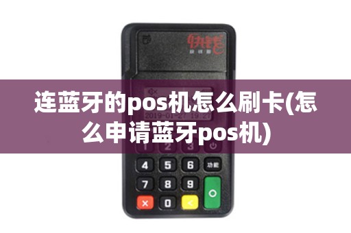 连蓝牙的pos机怎么刷卡(怎么申请蓝牙pos机)