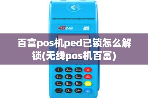百富pos机ped已锁怎么解锁(无线pos机百富)