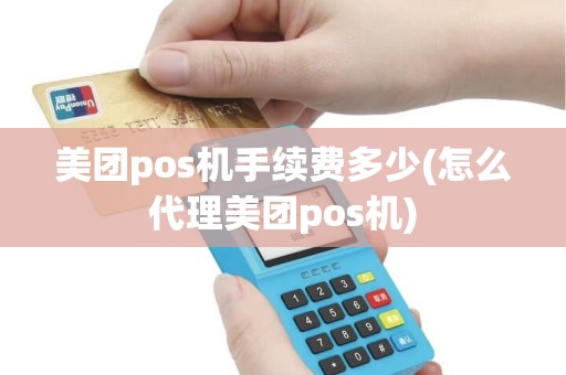 美团pos机手续费多少(怎么代理美团pos机)