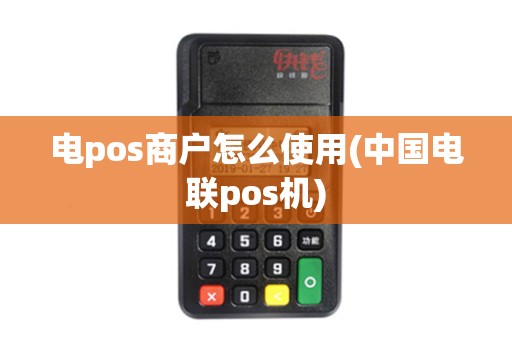 电pos商户怎么使用(中国电联pos机)