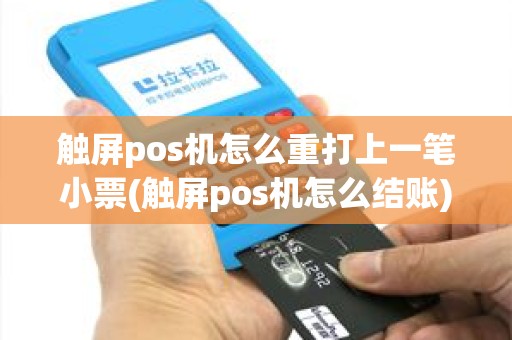 触屏pos机怎么重打上一笔小票(触屏pos机怎么结账)
