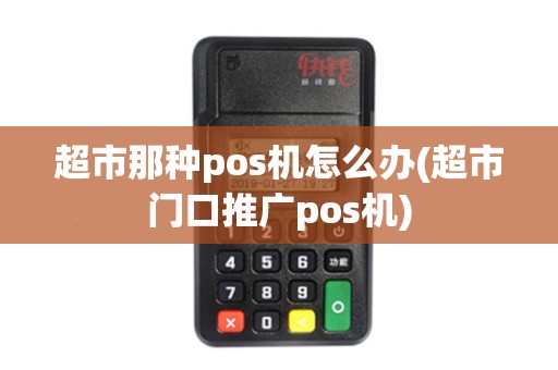 超市那种pos机怎么办(超市门口推广pos机)