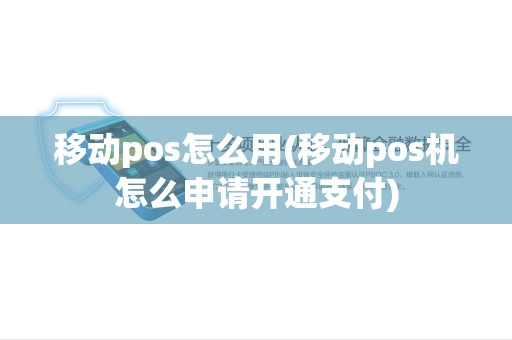 移动pos怎么用(移动pos机怎么申请开通支付) 移动pos怎么用(移动pos机怎么申请开通支付)