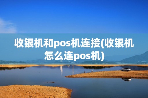 收银机和pos机连接(收银机怎么连pos机) 收银机和pos机连接(收银机怎么连pos机)