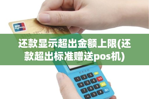 还款显示超出金额上限(还款超出标准赠送pos机)
