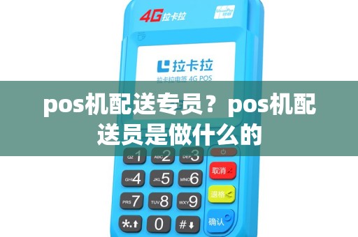 pos机配送专员？pos机配送员是做什么的
