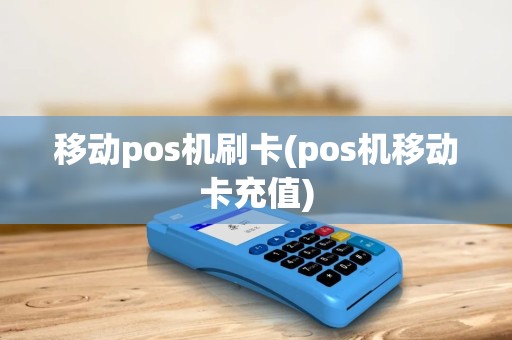 移动pos机刷卡(pos机移动卡充值)