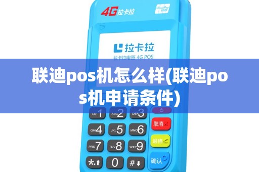 联迪pos机怎么样(联迪pos机申请条件)