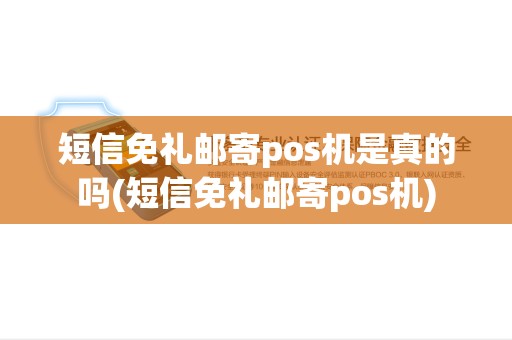 短信免礼邮寄pos机是真的吗(短信免礼邮寄pos机) 短信免礼邮寄pos机是真的吗(短信免礼邮寄pos机)