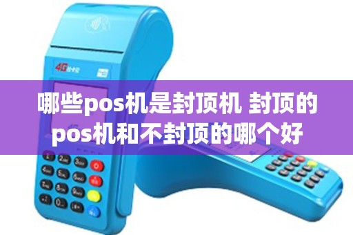 哪些pos机是封顶机 封顶的pos机和不封顶的哪个好