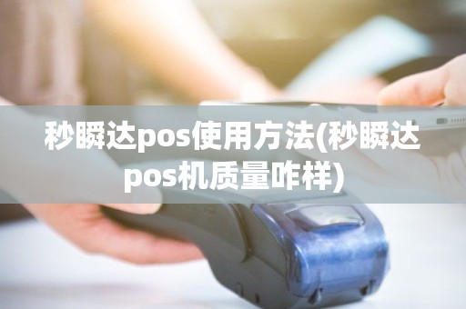 秒瞬达pos使用方法(秒瞬达pos机质量咋样)