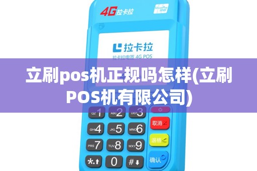 立刷pos机正规吗怎样(立刷POS机有限公司)