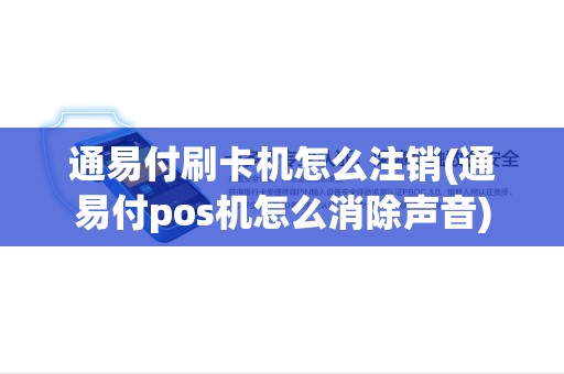通易付刷卡机怎么注销(通易付pos机怎么消除声音) 通易付刷卡机怎么注销(通易付pos机怎么消除声音)