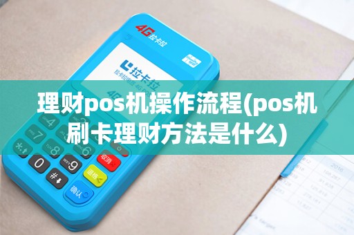 理财pos机操作流程(pos机刷卡理财方法是什么)