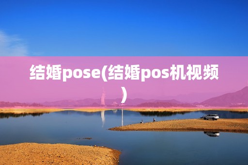 结婚pose(结婚pos机视频) 结婚pose(结婚pos机视频)