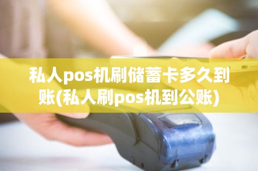 私人pos机刷储蓄卡多久到账(私人刷pos机到公账)