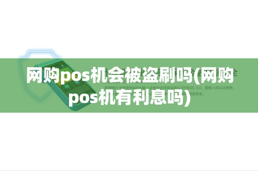 网购pos机会被盗刷吗(网购pos机有利息吗)
