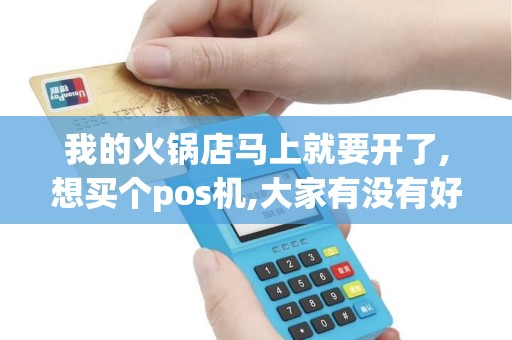 我的火锅店马上就要开了,想买个pos机,大家有没有好点推...