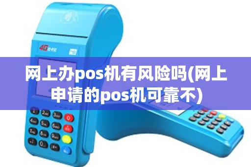 网上办pos机有风险吗(网上申请的pos机可靠不)