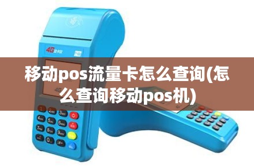 移动pos流量卡怎么查询(怎么查询移动pos机)