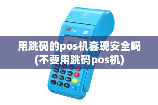 用跳码的pos机套现安全吗(不要用跳码pos机)