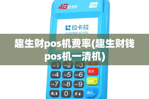 趣生财pos机费率(趣生财钱pos机一清机)