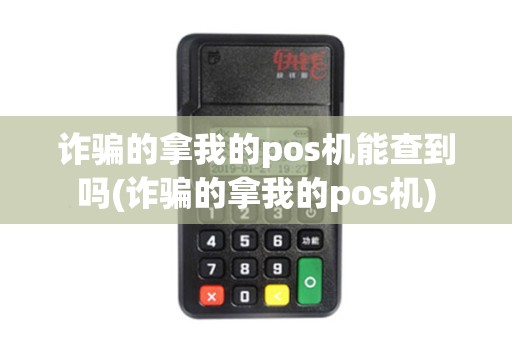 诈骗的拿我的pos机能查到吗(诈骗的拿我的pos机)