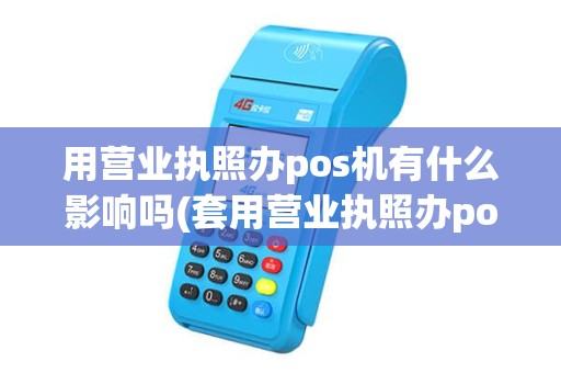 用营业执照办pos机有什么影响吗(套用营业执照办pos机) 用营业执照办pos机有什么影响吗(套用营业执照办pos机)
