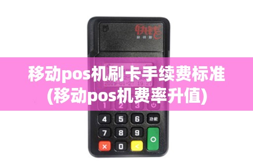移动pos机刷卡手续费标准(移动pos机费率升值)