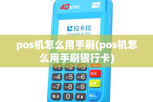 pos机怎么用手刷(pos机怎么用手刷银行卡)