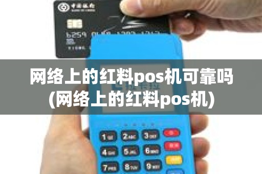 网络上的红料pos机可靠吗(网络上的红料pos机)