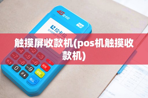 触摸屏收款机(pos机触摸收款机)