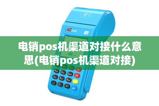 电销pos机渠道对接什么意思(电销pos机渠道对接)